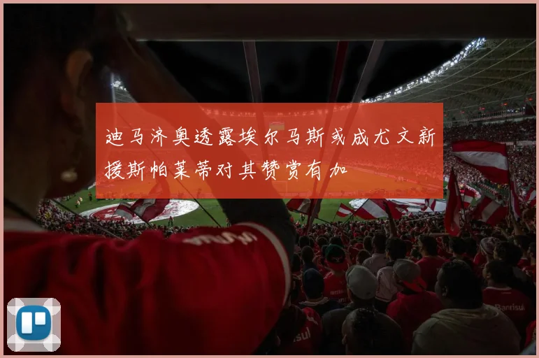 迪马济奥透露埃尔马斯或成尤文新援斯帕莱蒂对其赞赏有加