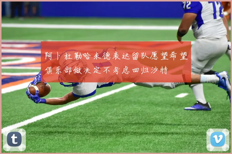 阿卜杜勒哈米德表达留队愿望希望俱乐部做决定不考虑回归沙特