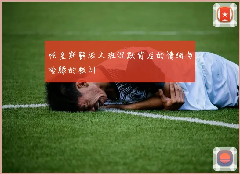 帕金斯解读文班沉默背后的情绪与哈滕的教训