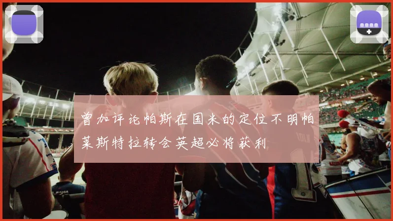 曾加评论帕斯在国米的定位不明帕莱斯特拉转会英超必将获利