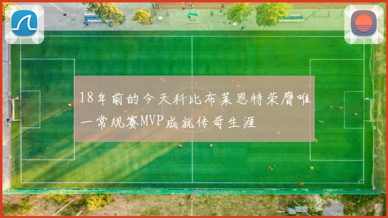 18年前的今天科比布莱恩特荣膺唯一常规赛MVP成就传奇生涯