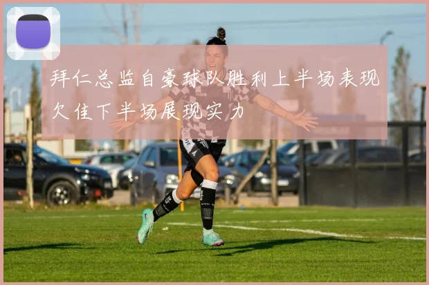 拜仁总监自豪球队胜利上半场表现欠佳下半场展现实力