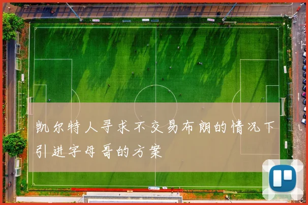 凯尔特人寻求不交易布朗的情况下引进字母哥的方案